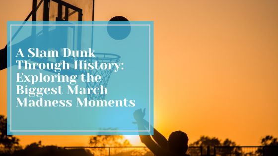 A Slam Dunk Through History: Exploring the Biggest March Madness Moments