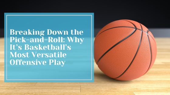 Breaking Down the Pick-and-Roll: Why It’s Basketball’s Most Versatile Offensive Play