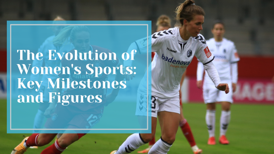The Evolution of Women’s Sports: Key Milestones and Figures