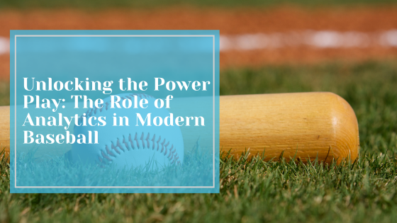 Unlocking the Power Play: The Role of Analytics in Modern Baseball