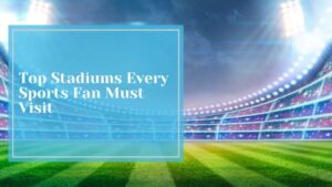 Top Stadiums Every Sports Fan Must Visit In The United States