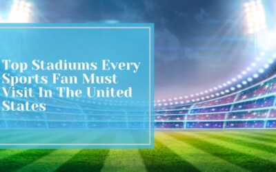 Top Stadiums Every Sports Fan Must Visit In The United States